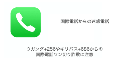 ウガンダ+256やキリバス+686からの国際電話ワン切り詐欺に注意