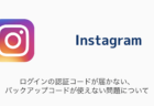 【インスタ】ログインの認証コードが届かない・バックアップコードが使えない問題について
