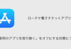【ローチケ電子チケット】「非使用のアプリを取り除く」をオフにする対策について