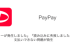 【PayPay】「エラーが発生しました」「読み込みに失敗しました」で支払いできない問題が発生