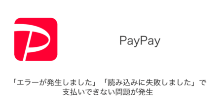 【PayPay】「エラーが発生しました」「読み込みに失敗しました」で支払いできない問題が発生