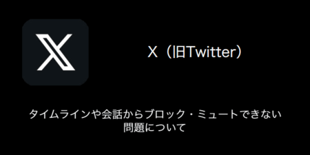 【X(旧Twitter)】タイムラインや会話からブロック・ミュートできない問題について