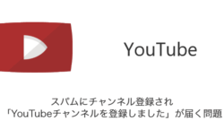 【YouTube】スパムにチャンネル登録され「YouTubeチャンネルを登録しました」が届く問題について