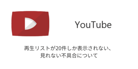 【YouTube】再生リストが20件しか表示されない・見れない不具合について