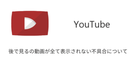 【YouTube】後で見るの動画が全て表示されない不具合について