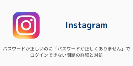 【インスタ】パスワードが正しいのに「パスワードが正しくありません」でログインできない問題の詳細と対処