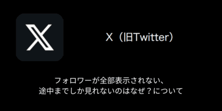 【X(旧Twitter)】フォロワーが全部表示されない・途中までしか見れないのはなぜ？について