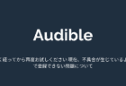 【Audible】「しばらく経ってから再度お試しください 現在、不具合が生じているようです」で登録できない問題について