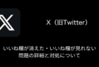 【X(旧Twitter)】いいね欄が消えた・いいね欄が見れない問題の詳細と対処について