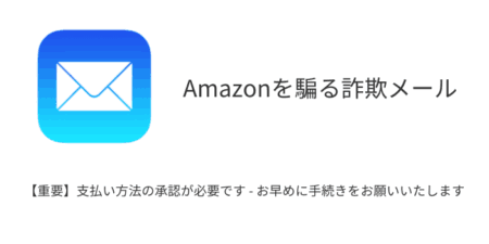 【メール】「【重要】支払い方法の承認が必要です - お早めに手続きをお願いいたします」Amazon騙る詐欺の詳細と対処