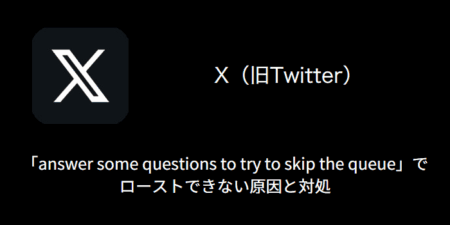 【X(旧Twitter)】「answer some questions to try to skip the queue」でローストできない原因と対処