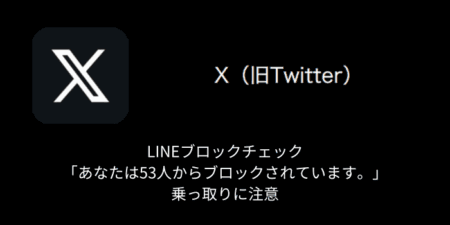 【X(旧Twitter)】LINEブロックチェック「あなたは53人からブロックされています。」乗っ取りに注意