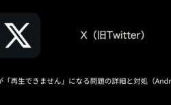 【X(旧Twitter)】動画が「再生できません」になる問題の詳細と対処（Android）