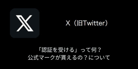 【X(旧Twitter)】「認証を受ける」って何？公式マークが貰えるの？について