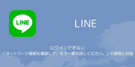 【PC版LINE】ログインできない「ネットワーク接続を確認して、もう一度お試しください。」の原因と対処