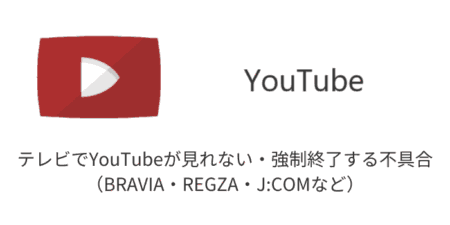 テレビでYouTubeが見れない・強制終了する不具合の詳細と対処（BRAVIA・REGZA・J:COMなど）