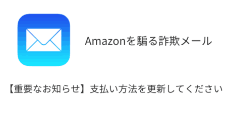 「【重要なお知らせ】支払い方法を更新してください」Amazon騙る詐欺メールの詳細と対処