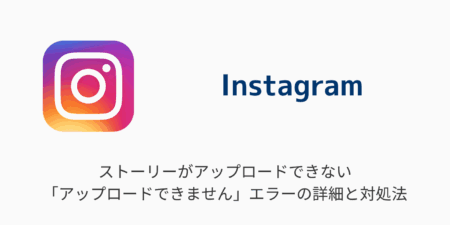 【インスタ】ストーリーがアップロードできない「アップロードできません」エラーの詳細と対処法