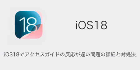 【iPhone】iOS18でアクセスガイドの反応が遅い問題の詳細と対処法