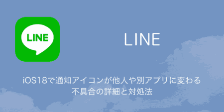 【LINE】iOS18で通知アイコンが他人や別アプリに変わる不具合の詳細と対処法