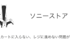 【ソニーストア】混雑でカートに入らない・レジに進めない問題が発生中（2024年9月30日）