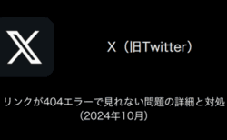 【X(旧Twitter)】リンクが404エラーで見れない問題の詳細と対処（2024年10月）