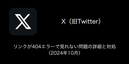 【X(旧Twitter)】リンクが404エラーで見れない問題の詳細と対処（2024年10月）