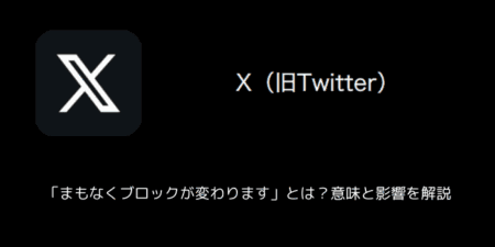 【X(旧Twitter)】「まもなくブロックが変わります」とは？意味と影響を解説