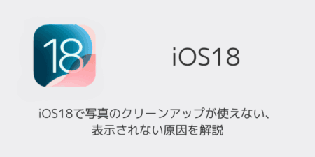 【iPhone】iOS18で写真のクリーンアップが使えない・表示されない原因を解説
