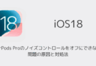 【iPhone】iOS18.1でAirPods Proのノイズコントロールをオフにできない問題の原因と対処法