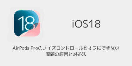 【iPhone】iOS18.1でAirPods Proのノイズコントロールをオフにできない問題の原因と対処法