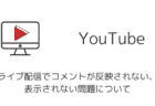 【YouTube】ライブ配信でコメントが反映されない・表示されない問題について