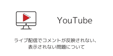 【YouTube】ライブ配信でコメントが反映されない・表示されない問題について