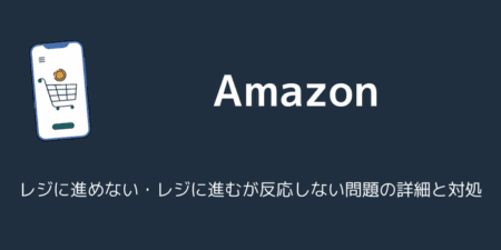 【Amazon】レジに進めない・レジに進むが反応しない問題の詳細と対処