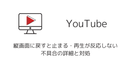 【YouTube】縦画面に戻すと止まる・再生が反応しない不具合の詳細と対処