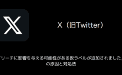 【X(旧Twitter)】「リーチに影響を与える可能性がある仮ラベルが追加されました」の原因と対処法