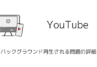 【YouTube】勝手にバックグラウンド再生される問題の詳細と対処