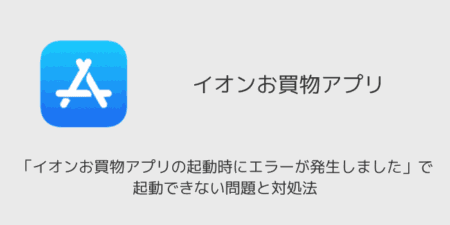 「イオンお買物アプリの起動時にエラーが発生しました」で起動できない問題と対処法