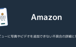 【Amazon】レビューに写真やビデオを追加できない不具合の詳細と対処