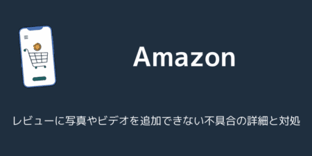 【Amazon】レビューに写真やビデオを追加できない不具合の詳細と対処