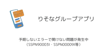 【りそなアプリ】予期しないエラーで開けない問題が発生中（SSPN90003I・SSPN00009I等）