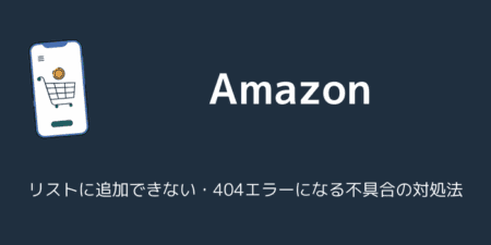 【Amazon】リストに追加できない・404エラーになる不具合の対処法