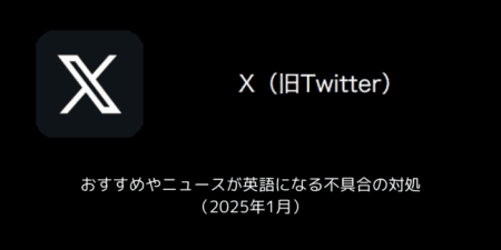 【X(旧Twitter)】おすすめやニュースが英語になる不具合の対処（2025年1月）