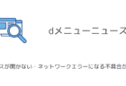 【dメニュー】ニュースが開かない・ネットワークエラーになる不具合が発生中