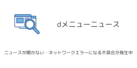 【dメニュー】ニュースが開かない・ネットワークエラーになる不具合が発生中