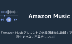 「Amazon Musicアカウントのある国または地域」で再生できない不具合について