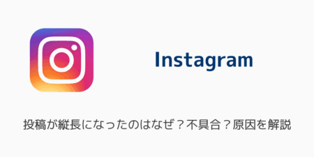 【インスタ】投稿が縦長になったのは不具合？仕様変更？理由など解説
