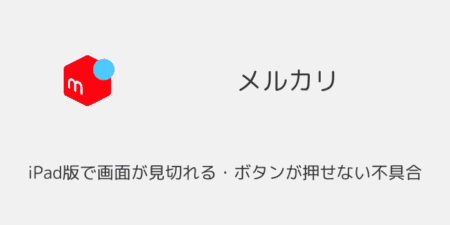 メルカリのiPad版で画面が見切れる・ボタンが押せない不具合について