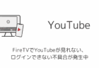 FireTVでYouTubeが見れない・ログインできない不具合が発生中