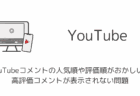 YouTubeコメントの人気順や評価順がおかしい・高評価コメントが表示されない問題